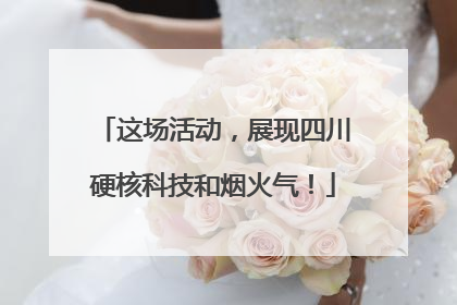 这场活动，展现四川硬核科技和烟火气！