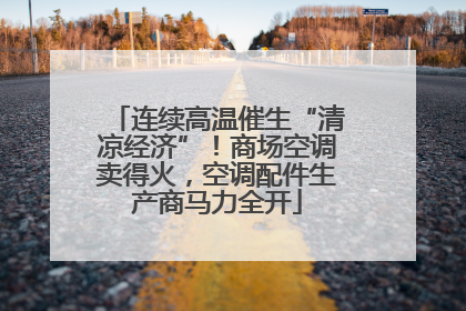连续高温催生“清凉经济”！商场空调卖得火，空调配件生产商马力全开