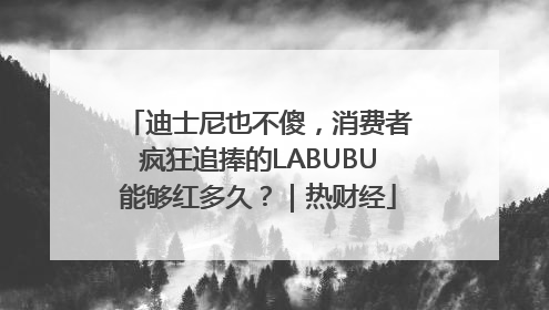 迪士尼也不傻，消费者疯狂追捧的LABUBU能够红多久？｜热财经