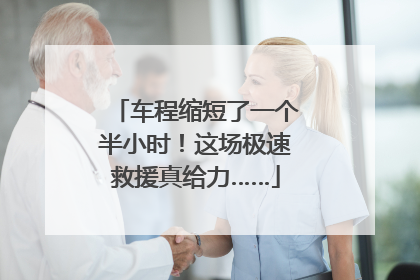 车程缩短了一个半小时！这场极速救援真给力……