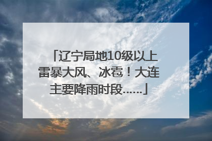 辽宁局地10级以上雷暴大风、冰雹！大连主要降雨时段……