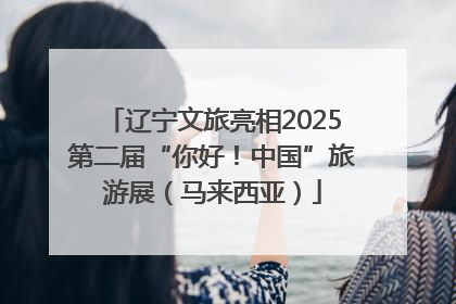 辽宁文旅亮相2025第二届“你好！中国”旅游展（马来西亚）