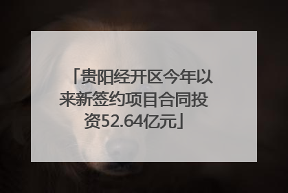 贵阳经开区今年以来新签约项目合同投资52.64亿元