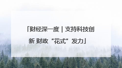 财经深一度｜支持科技创新 财政“花式”发力