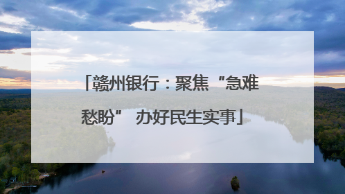赣州银行：聚焦“急难愁盼” 办好民生实事