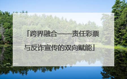 跨界融合——责任彩票与反诈宣传的双向赋能
