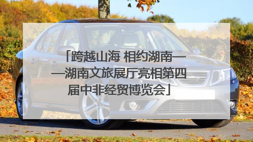 跨越山海 相约湖南——湖南文旅展厅亮相第四届中非经贸博览会