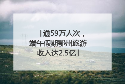 逾59万人次，端午假期鄂州旅游收入达2.5亿