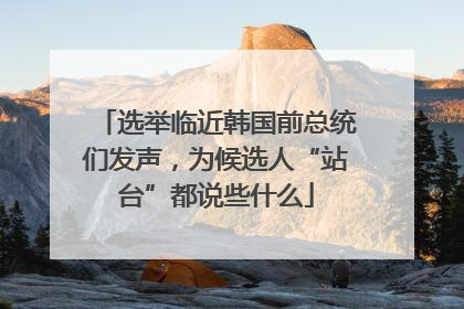 选举临近韩国前总统们发声，为候选人“站台”都说些什么