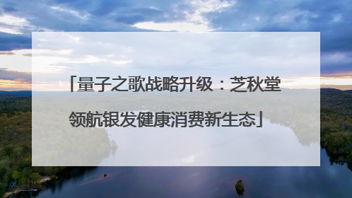 量子之歌战略升级：芝秋堂领航银发健康消费新生态