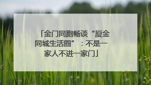 金门同胞畅谈“厦金同城生活圈”：不是一家人不进一家门