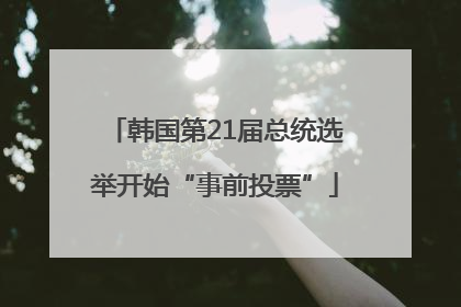 韩国第21届总统选举开始“事前投票”