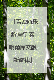 青瓷瓯乐新疆行 奏响甬库交融新旋律