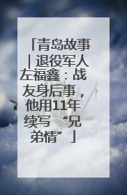 青岛故事｜退役军人左福鑫：战友身后事，他用11年续写 “兄弟情”