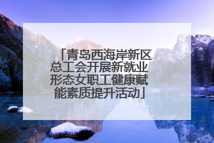 青岛西海岸新区总工会开展新就业形态女职工健康赋能素质提升活动