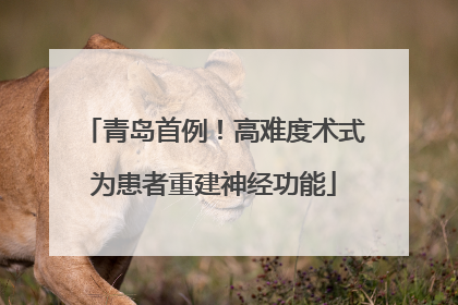 青岛首例！高难度术式为患者重建神经功能