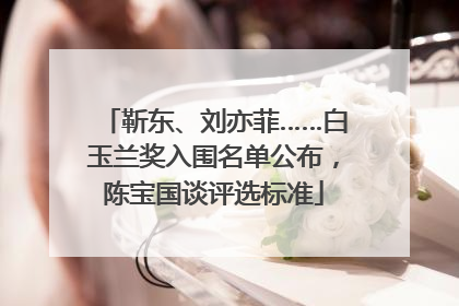 靳东、刘亦菲……白玉兰奖入围名单公布，陈宝国谈评选标准