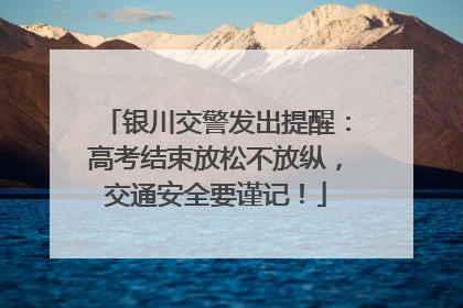 银川交警发出提醒：高考结束放松不放纵，交通安全要谨记！