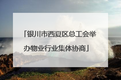 银川市西夏区总工会举办物业行业集体协商
