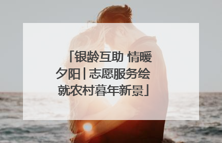 银龄互助 情暖夕阳│志愿服务绘就农村暮年新景
