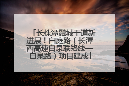长株潭融城干道新进展！白庭路（长潭西高速白泉联络线—白泉路）项目建成