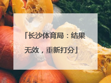 长沙体育局：结果无效，重新打分