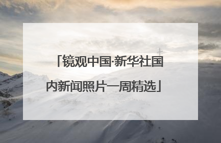 镜观中国·新华社国内新闻照片一周精选