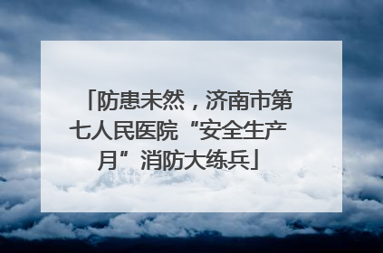 防患未然，济南市第七人民医院“安全生产月”消防大练兵