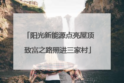 阳光新能源点亮屋顶 致富之路照进三家村