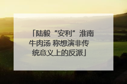 陆毅“安利”淮南牛肉汤 称想演非传统意义上的反派