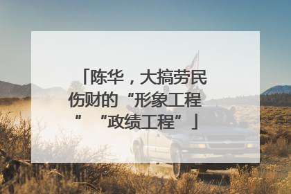 陈华，大搞劳民伤财的“形象工程”“政绩工程”