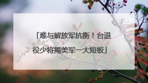 难与解放军抗衡！台退役少将揭美军一大短板