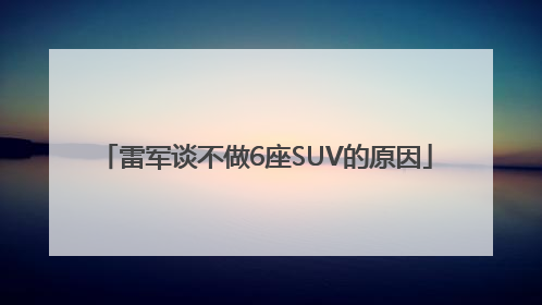雷军谈不做6座SUV的原因