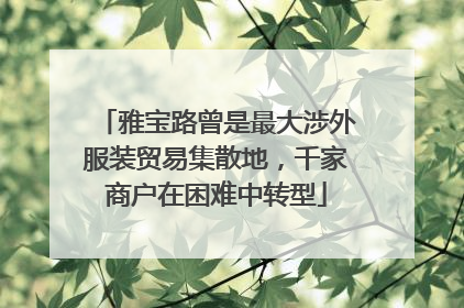 雅宝路曾是最大涉外服装贸易集散地，千家商户在困难中转型