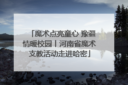 魔术点亮童心 豫疆情暖校园丨河南省魔术支教活动走进哈密