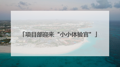 项目部迎来“小小体验官”