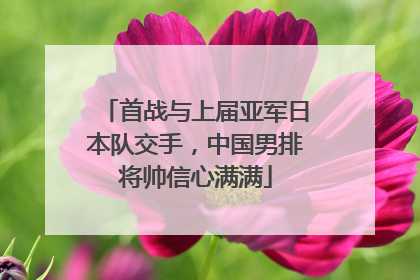 首战与上届亚军日本队交手，中国男排将帅信心满满