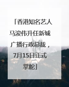 香港知名艺人马浚伟升任新城广播行政总裁，7月15日正式掌舵