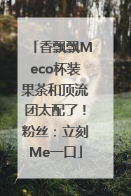 香飘飘Meco杯装果茶和顶流团太配了！粉丝：立刻Me一口