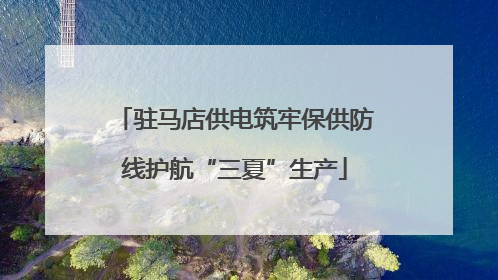 驻马店供电筑牢保供防线护航“三夏”生产