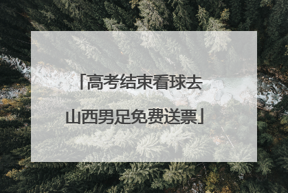 高考结束看球去 山西男足免费送票