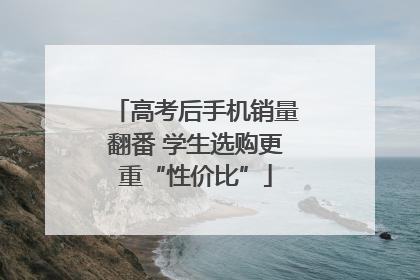 高考后手机销量翻番 学生选购更重“性价比”