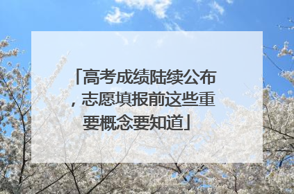 高考成绩陆续公布，志愿填报前这些重要概念要知道