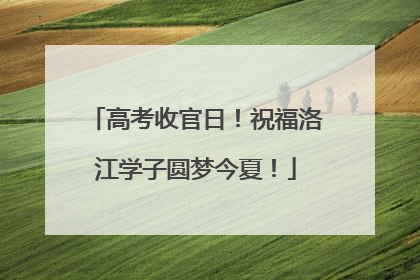 高考收官日！祝福洛江学子圆梦今夏！