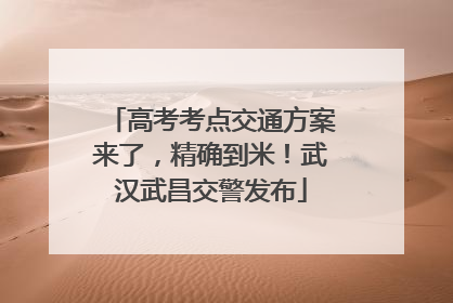 高考考点交通方案来了，精确到米！武汉武昌交警发布
