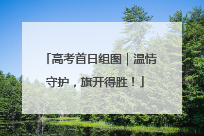 高考首日组图｜温情守护，旗开得胜！