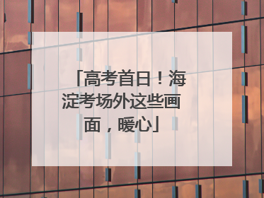 高考首日！海淀考场外这些画面，暖心