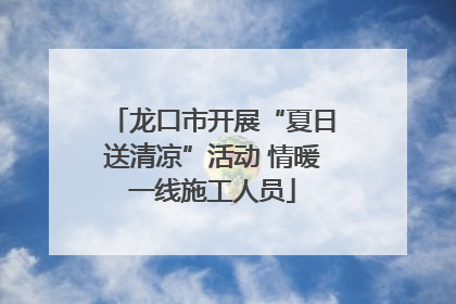 龙口市开展“夏日送清凉”活动 情暖一线施工人员
