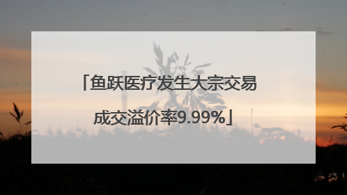 鱼跃医疗发生大宗交易 成交溢价率9.99%