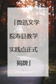 鲁迅文学院寿县教学实践点正式揭牌